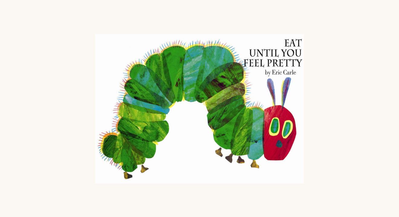 Eric Carle: The Very Hungry Caterpillar - "Eat Until You Feel Pretty"