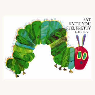 Eric Carle: The Very Hungry Caterpillar - "Eat Until You Feel Pretty"
