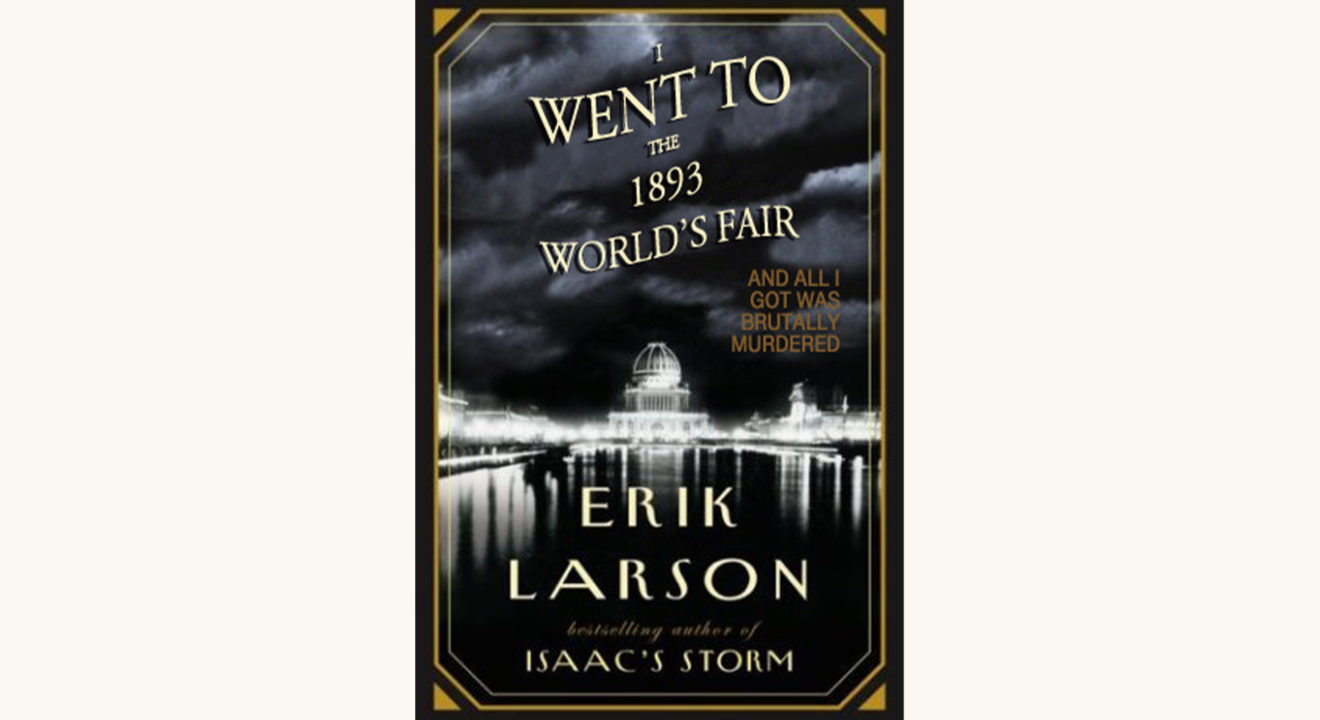 Erik Larson: The Devil in The White City, I went to the 1893 world's fair and all I got was brutally murdered