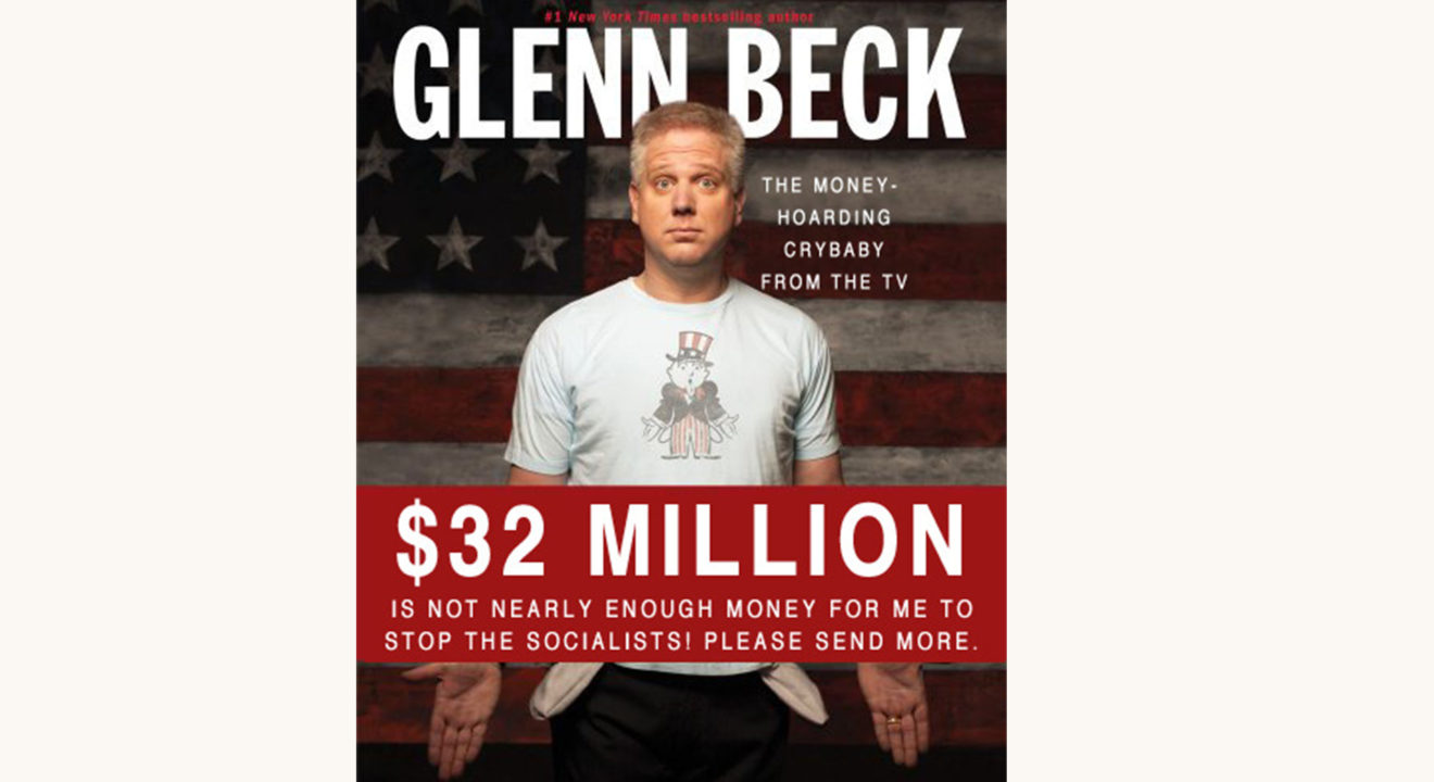 Glenn Beck: Broke: The Plan to Restore Our Trust, Truth, and Treasure - "$32 Million Was Not Enough To Stop The Socialists. Please Send More."