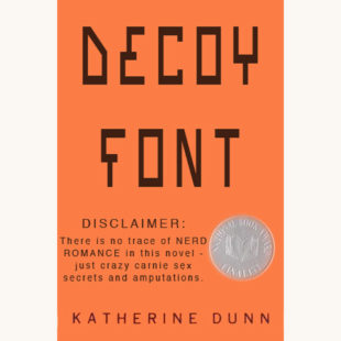 Katherine Dunn: Geek Love - "DECOY FONT - Disclaimer: There is no trace of NERD ROMANCE in this novel - just crazy carnie sex secrets and amputations."