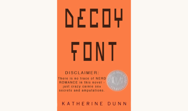 Katherine Dunn: Geek Love - "DECOY FONT - Disclaimer: There is no trace of NERD ROMANCE in this novel - just crazy carnie sex secrets and amputations."