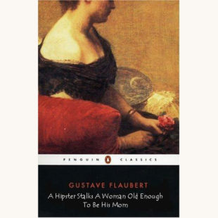 Gustave Flaubert: Sentimental Education - "A Hipster Stalks A Woman Old Enough To Be His Mom"