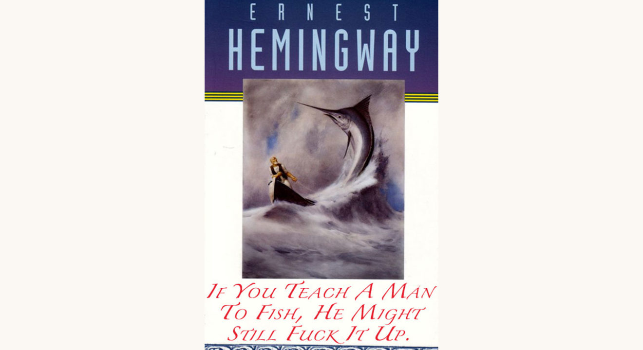 Ernest Hemingway: The Old Man and the Sea - "If You Teach A Man To Fish, He Might Still Fuck It Up."