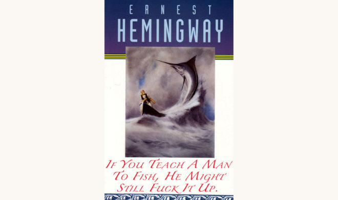 Ernest Hemingway: The Old Man and the Sea - "If You Teach A Man To Fish, He Might Still Fuck It Up."