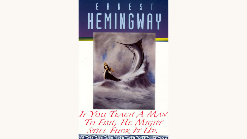 Ernest Hemingway: The Old Man and the Sea - "If You Teach A Man To Fish, He Might Still Fuck It Up."