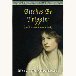 Mary Wollstonecraft: A Vindication of the Rights of Woman - "Bitches Be Trippin' (and it's mostly men's fault)"