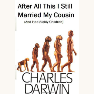 Charles Darwin: On The Origin of Species - "After All This I Still Married My Cousin (And Had Sickly Children)"
