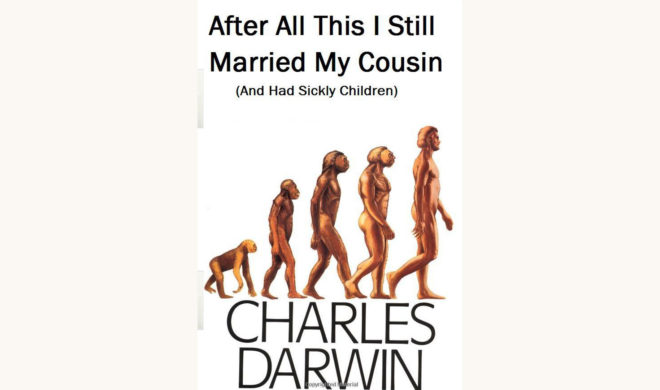 Charles Darwin: On The Origin of Species - "After All This I Still Married My Cousin (And Had Sickly Children)"