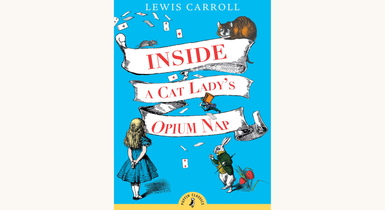 Lewis Carroll: Alice’s Adventures in Wonderland and Through the Looking-Glass - "Inside A Cat Lady's Opium Nap"