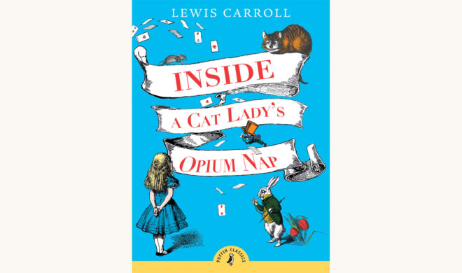 Lewis Carroll: Alice’s Adventures in Wonderland and Through the Looking-Glass - "Inside A Cat Lady's Opium Nap"