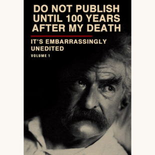 Autobiography of Mark Twain - "Do Not Publish Until 100 Years After My Death, It’s Embarrassingly Unedited, Volume 1"