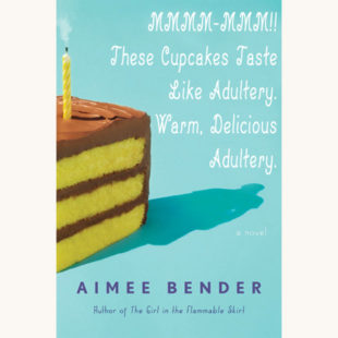 Aimee Bender: The Particular Sadness of Lemon Cake - "MMM, These Cupcakes Taste Like Adultery. Warm, Delicious Adultery"