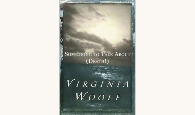 Virginia Woolf: The Waves - "Something To Talk About (Death!)"