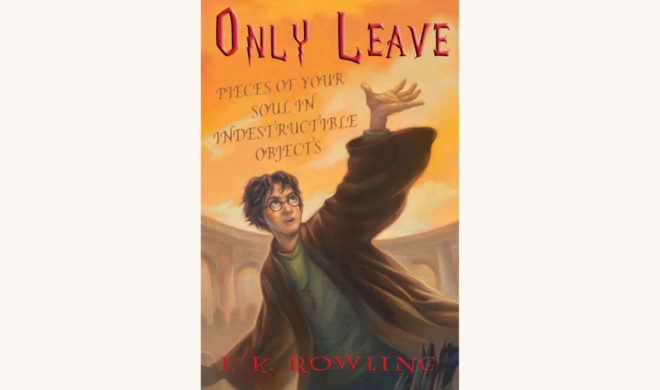 J.K. Rowling: Harry Potter and the Deathly Hallows - "Only Leave Pieces Of Your Soul In Indestructible Objects"