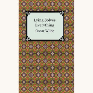 Oscar Wilde: The Importance of Being Earnest - "Lying Solves Everything"