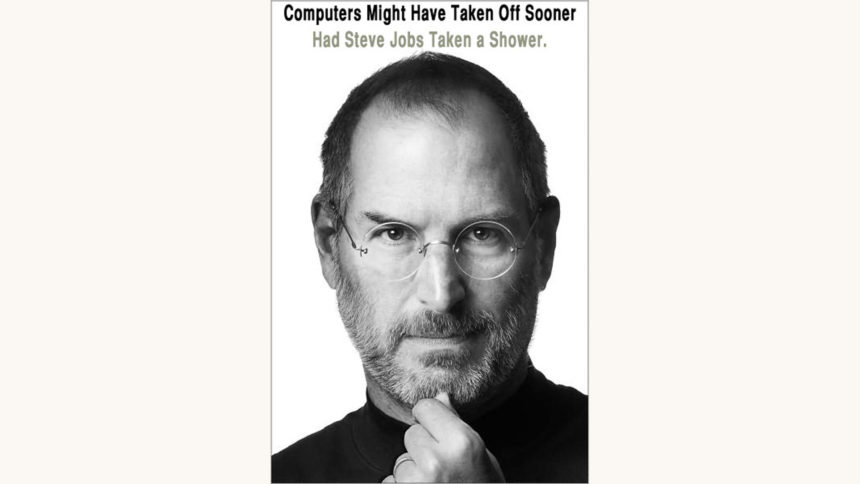 Walter Isaacson: Steve Jobs - "Computers Might Have Taken Off Sooner Had Steve Jobs Taken A Shower"