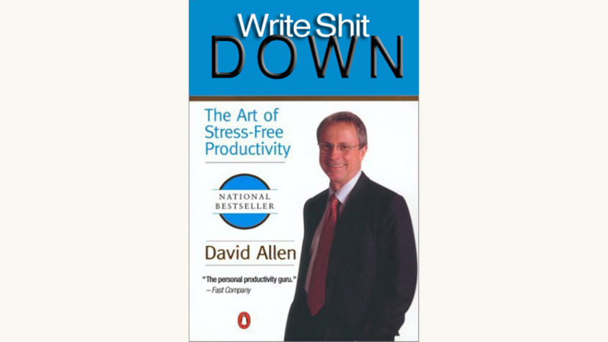 David Allen: Getting Things Done - "Write Shit Down"