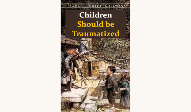 Grimm’s Fairy Tales - "Children Should Be Traumatized"