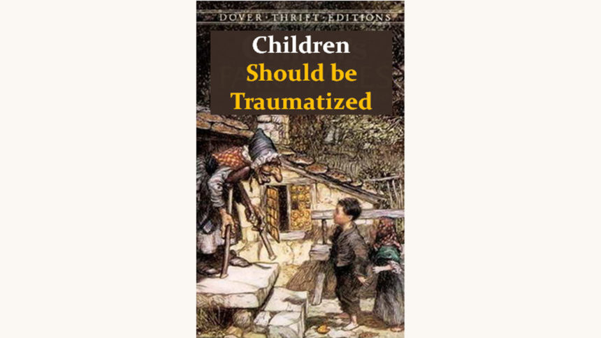 Grimm’s Fairy Tales - "Children Should Be Traumatized"