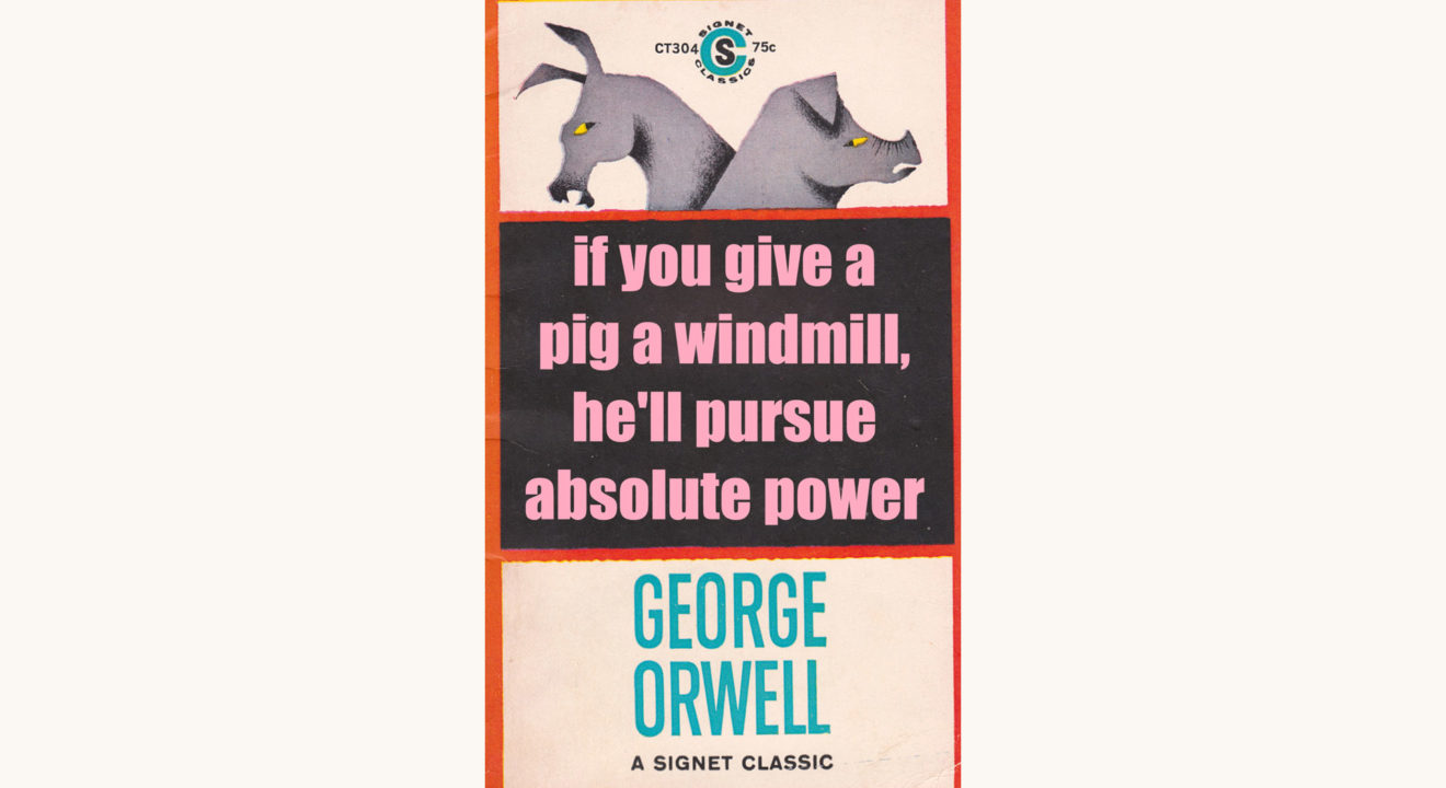 George Owell: Animal Farm - "if you give a pig a windmill, he’ll pursue absolute power"