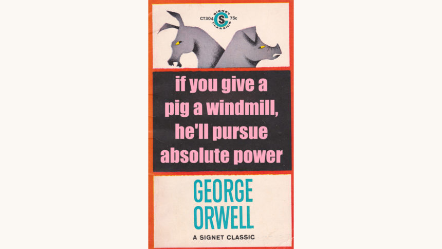 George Owell: Animal Farm - "if you give a pig a windmill, he’ll pursue absolute power"