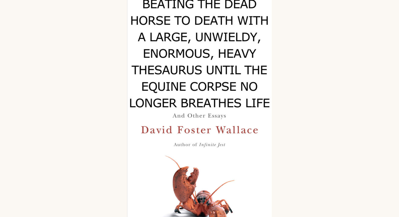 David Foster Wallace: Consider The Lobster - "Beating the Dead Horse to Death with a Large, Unwieldy, Enormous, Heavy Thesaurus Until the Equine Corpse No Longer Breathes Life"