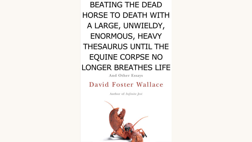 David Foster Wallace: Consider The Lobster - "Beating the Dead Horse to Death with a Large, Unwieldy, Enormous, Heavy Thesaurus Until the Equine Corpse No Longer Breathes Life"