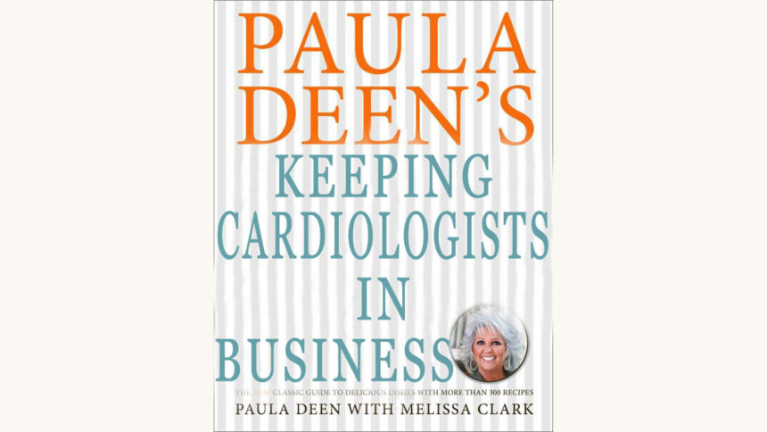 Paula Deen’s Southern Cooking Bible - "Keeping Cardiologists in Business"