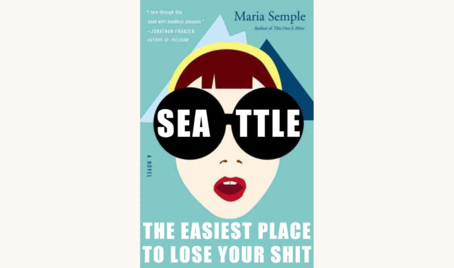 Maria Semple: Where’d You Go Bernadette? - Seattle: "The Easiest Place To Lose Your Shit" better book titles