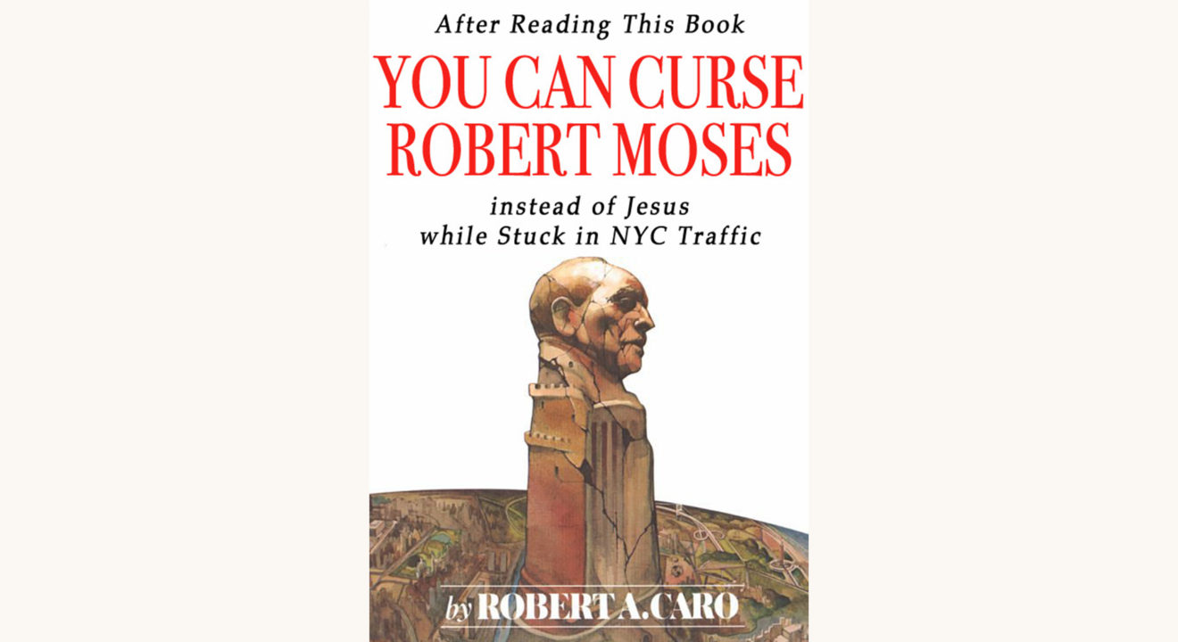 Robert A. Caro: The Power Broker - "After Reading This Book, You Can Curse Robert Moses Instead Of Jesus While Stuck In NYC Traffic"