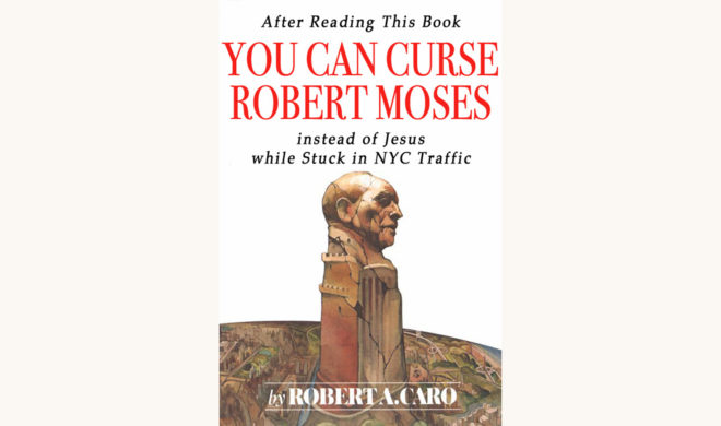 Robert A. Caro: The Power Broker - "After Reading This Book, You Can Curse Robert Moses Instead Of Jesus While Stuck In NYC Traffic"