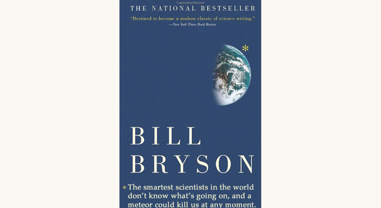 Bill Bryson: A Brief History of Nearly Everything - "The Smartest Scientists In The World Don't Know What's Going On, And A Meteor Could Kill Us At Any Moment"