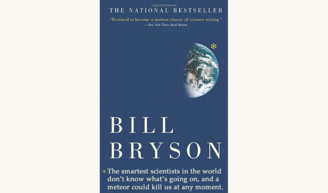 Bill Bryson: A Brief History of Nearly Everything - "The Smartest Scientists In The World Don't Know What's Going On, And A Meteor Could Kill Us At Any Moment"
