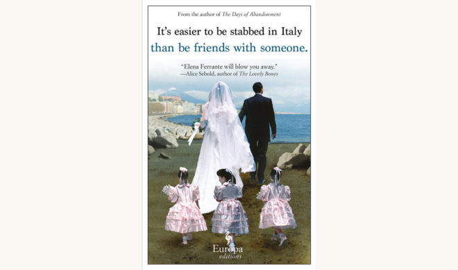 Elena Ferrante: My Brilliant Friend - "It's Easier To Be Stabbed In Italy Than Be Friends With Someone"