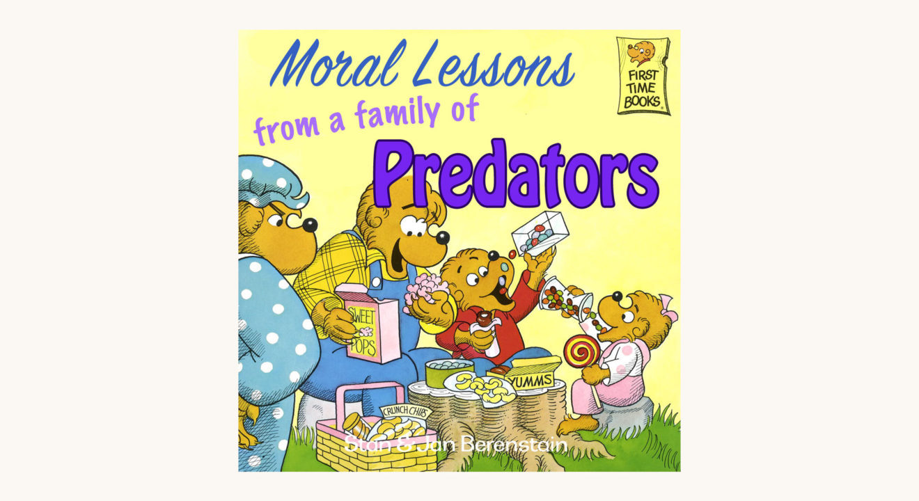 Stan and Jan Berenstain: The Berenstain Bears Series - "Moral Lessons from a family of Predators"