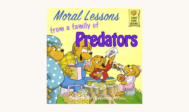 Stan and Jan Berenstain: The Berenstain Bears Series - "Moral Lessons from a family of Predators"