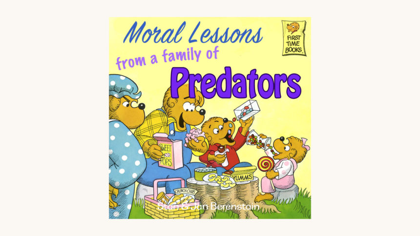 Stan and Jan Berenstain: The Berenstain Bears Series - "Moral Lessons from a family of Predators"