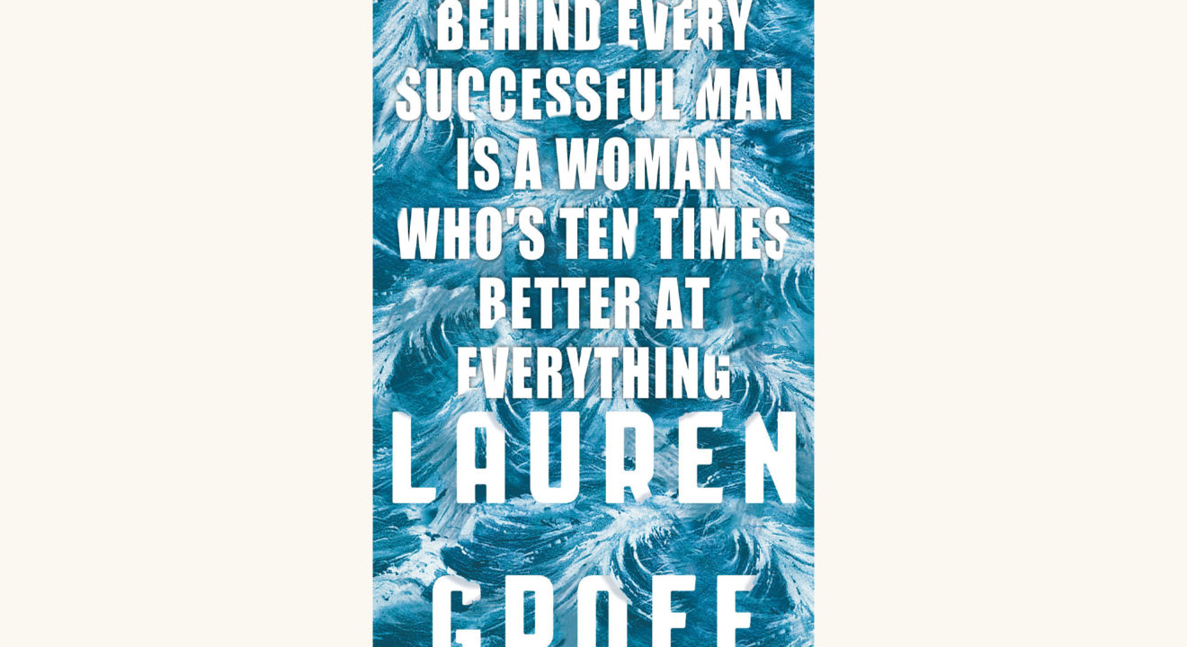 Lauren Groff: Fates and Furies - "Behind Every Successful Man Is a Woman Who's Ten Times Better At Everything"
