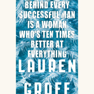 Lauren Groff: Fates and Furies - "Behind Every Successful Man Is a Woman Who's Ten Times Better At Everything"