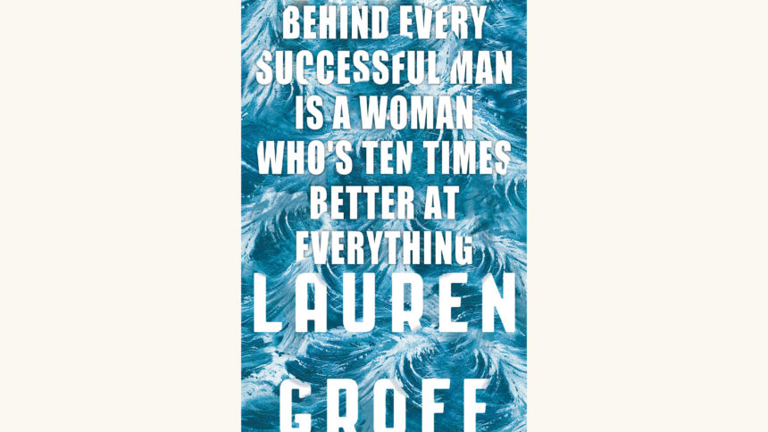 Lauren Groff: Fates and Furies - "Behind Every Successful Man Is a Woman Who's Ten Times Better At Everything"