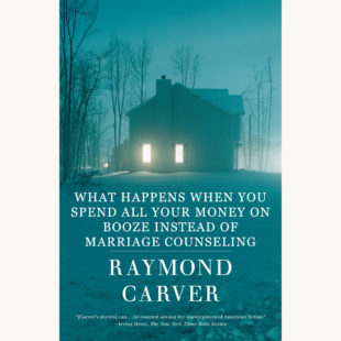 Raymond Carver's short stories - "What Happens When You Spend All Your Money On Booze Instead Of Marriage Counseling"