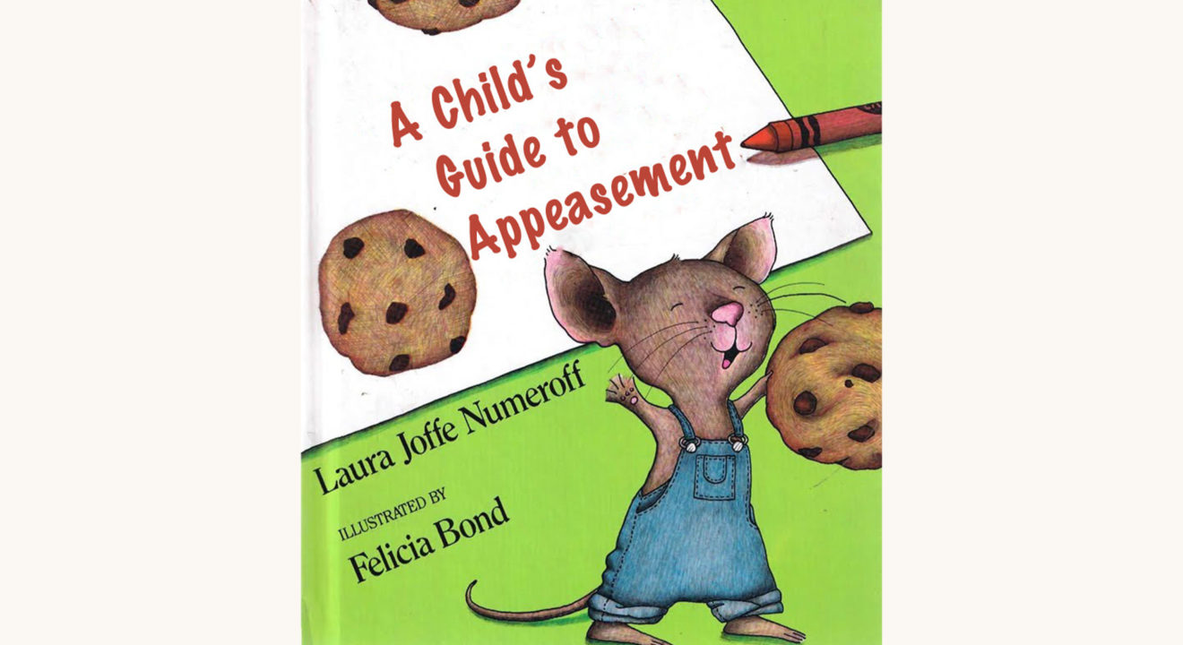 Laura Numeroff: If You Give A Mouse a Cookie - "A Child's Guide To Appeasement"