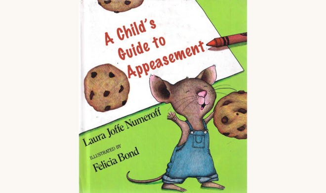 Laura Numeroff: If You Give A Mouse a Cookie - "A Child's Guide To Appeasement"