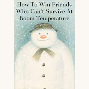 Raymond Briggs: The Snowman "How to lose friends who can't survive at room temperature"
