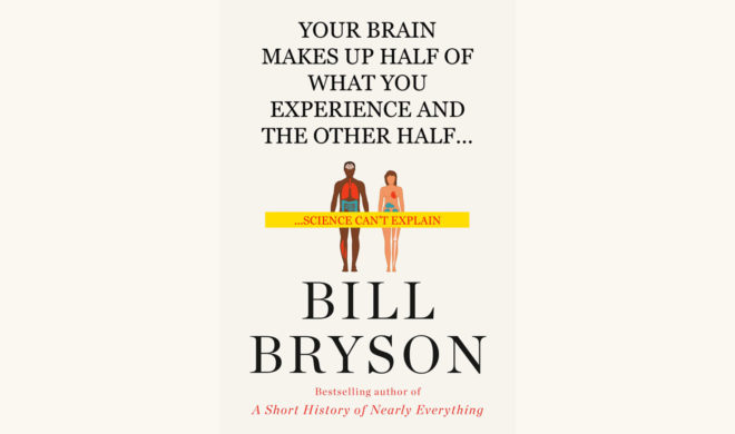 Bill Bryson: The Body - "Your Brain Makes Up Half of What You Experience and the Other Half Science Can't Explain"