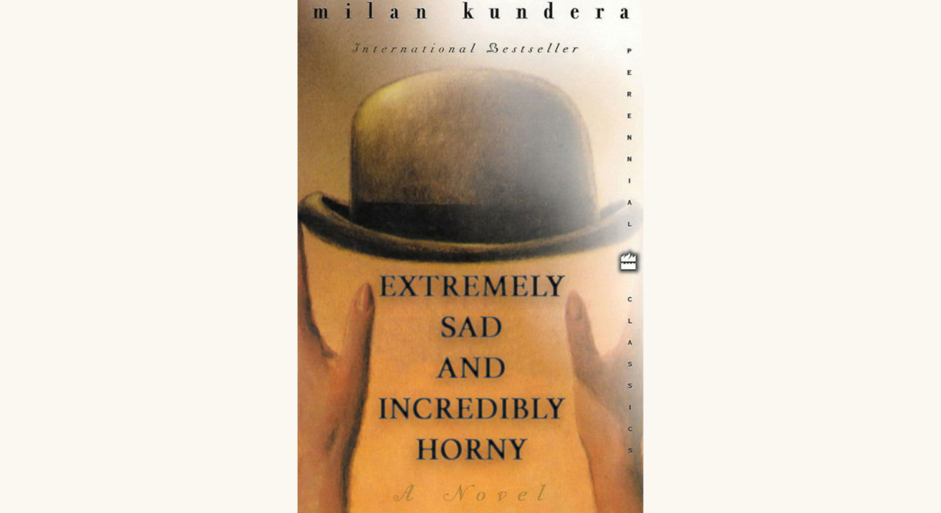 Milan Kundera: The Unbearable Lightness of Being - "Extremely Sad and Incredibly Horny"