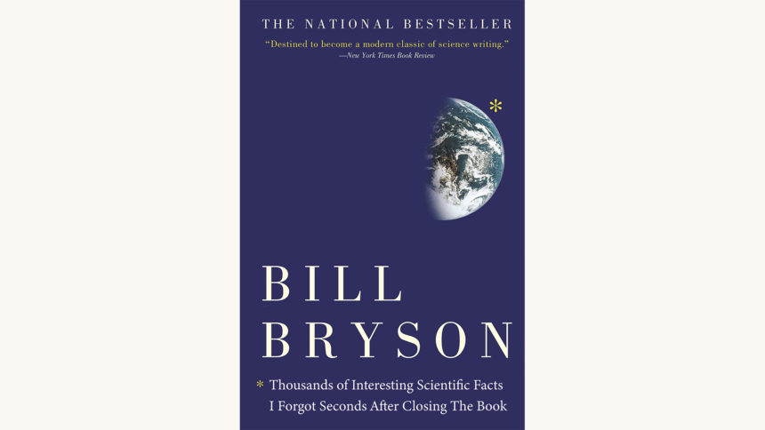 Bill Bryson: A Short History of Nearly Everything - "Thousands of Interesting Scientific Facts I Forgot Seconds After Closing The Book"